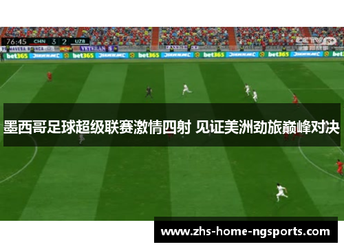 墨西哥足球超级联赛激情四射 见证美洲劲旅巅峰对决