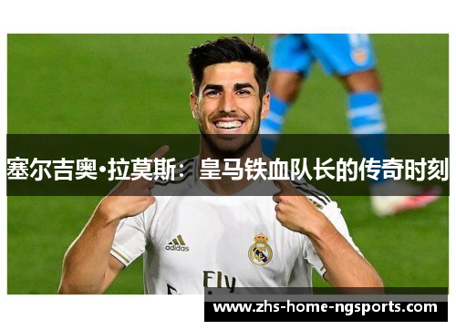 塞尔吉奥·拉莫斯：皇马铁血队长的传奇时刻