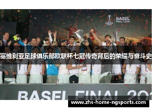 塞维利亚足球俱乐部欧联杯七冠传奇背后的荣耀与奋斗史