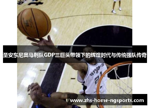 圣安东尼奥马刺队GDP三巨头带领下的辉煌时代与传统强队传奇