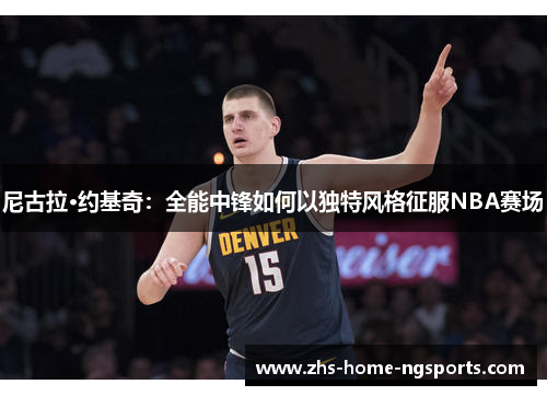 尼古拉·约基奇：全能中锋如何以独特风格征服NBA赛场