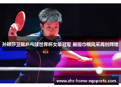 孙颖莎卫冕乒乓球世界杯女单冠军 展现巾帼风采再创辉煌