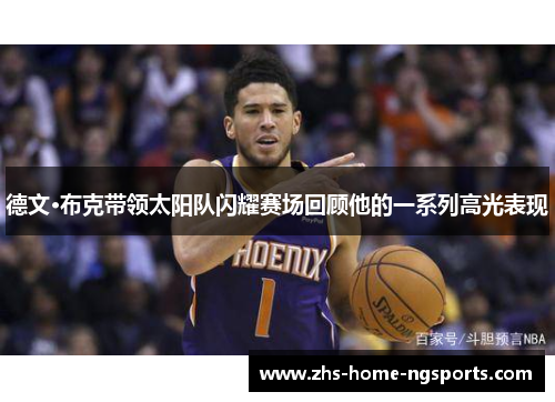 德文·布克带领太阳队闪耀赛场回顾他的一系列高光表现