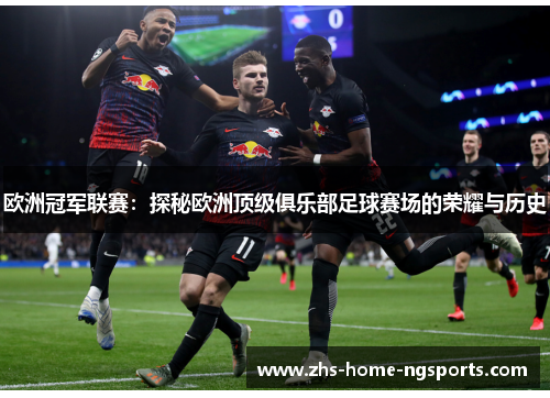 欧洲冠军联赛：探秘欧洲顶级俱乐部足球赛场的荣耀与历史