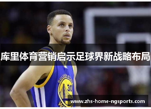 库里体育营销启示足球界新战略布局