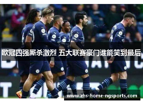 欧冠四强厮杀激烈 五大联赛豪门谁能笑到最后