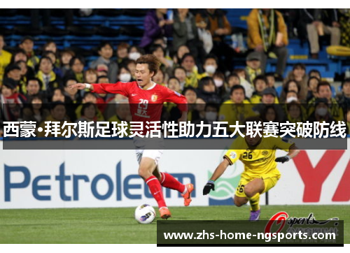 西蒙·拜尔斯足球灵活性助力五大联赛突破防线