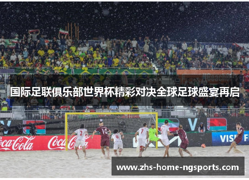国际足联俱乐部世界杯精彩对决全球足球盛宴再启