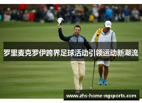 罗里麦克罗伊跨界足球活动引领运动新潮流