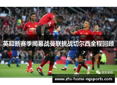 英超新赛季揭幕战曼联挑战切尔西全程回顾