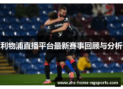 利物浦直播平台最新赛事回顾与分析