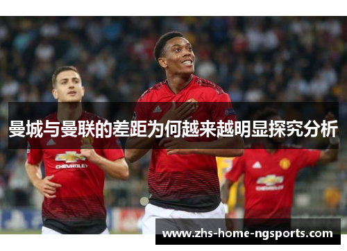 曼城与曼联的差距为何越来越明显探究分析