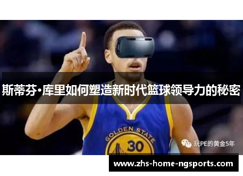 斯蒂芬·库里如何塑造新时代篮球领导力的秘密