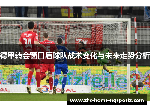德甲转会窗口后球队战术变化与未来走势分析