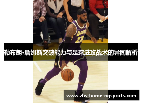 勒布朗·詹姆斯突破能力与足球进攻战术的异同解析