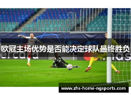 欧冠主场优势是否能决定球队最终胜负