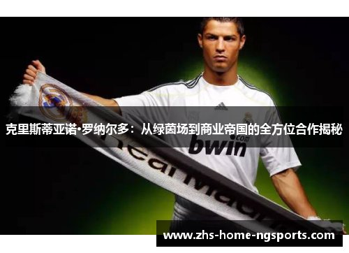 克里斯蒂亚诺·罗纳尔多：从绿茵场到商业帝国的全方位合作揭秘
