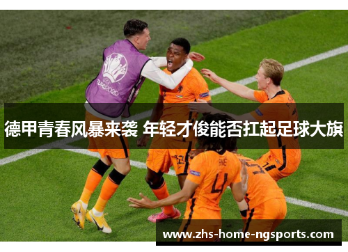 德甲青春风暴来袭 年轻才俊能否扛起足球大旗
