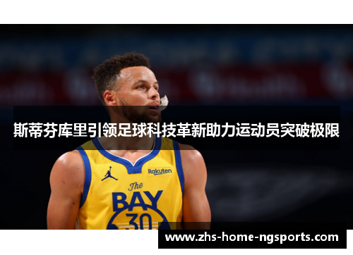 斯蒂芬库里引领足球科技革新助力运动员突破极限