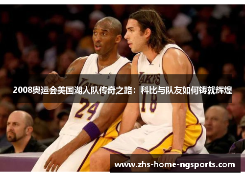 2008奥运会美国湖人队传奇之路：科比与队友如何铸就辉煌